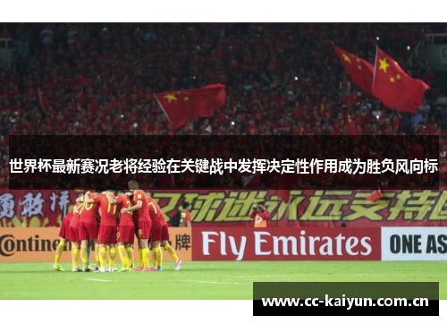 世界杯最新赛况老将经验在关键战中发挥决定性作用成为胜负风向标 世界杯最新赛况老将经验在关键战中发挥决定性作用成为胜负风向标