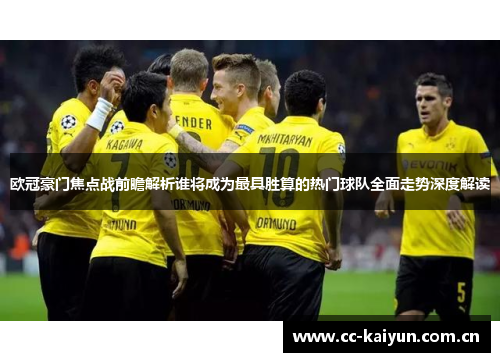 欧冠豪门焦点战前瞻解析谁将成为最具胜算的热门球队全面走势深度解读 欧冠豪门焦点战前瞻解析谁将成为最具胜算的热门球队全面走势深度解读