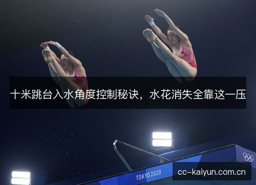 十米跳台入水角度控制秘诀，水花消失全靠这一压