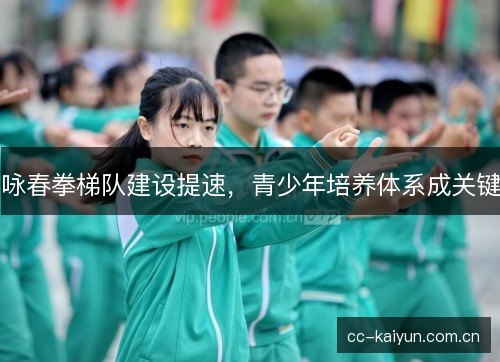 咏春拳梯队建设提速，青少年培养体系成关键