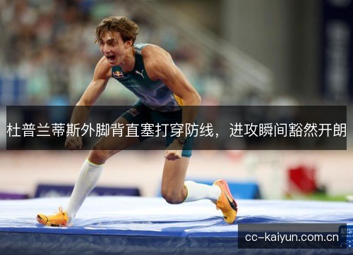 杜普兰蒂斯外脚背直塞打穿防线,进攻瞬间豁然开朗 杜普兰蒂斯外脚背直塞打穿防线,进攻瞬间豁然开朗