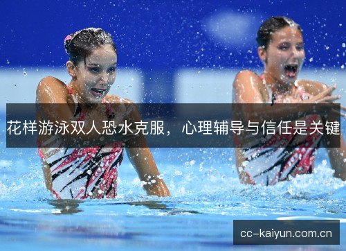 花样游泳双人恐水克服,心理辅导与信任是关键 花样游泳双人恐水克服,心理辅导与信任是关键